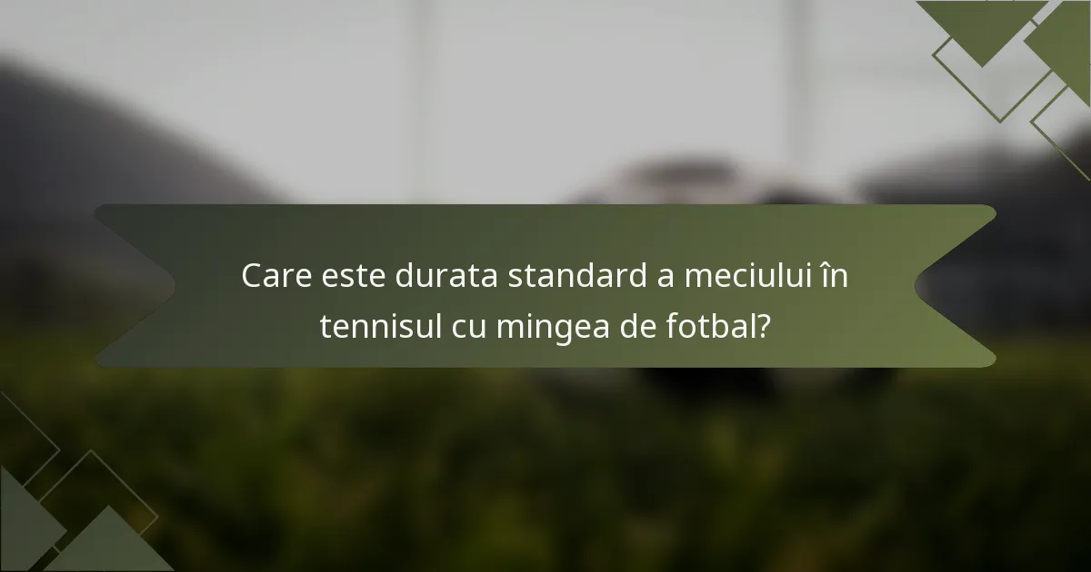 Care este durata standard a meciului în tennisul cu mingea de fotbal?