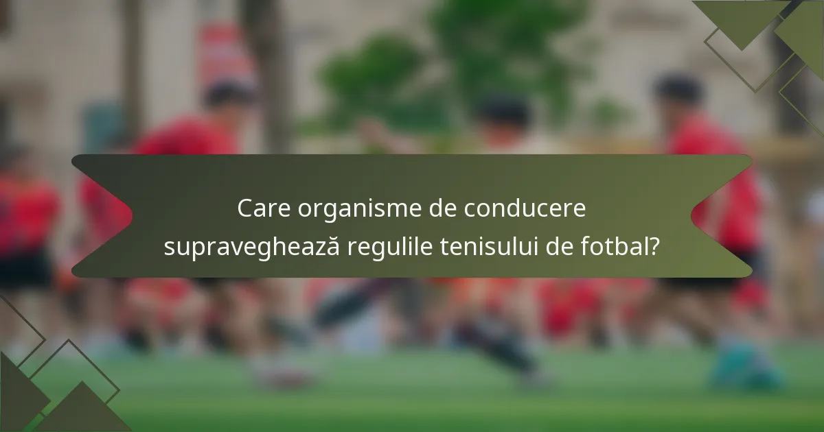 Care organisme de conducere supraveghează regulile tenisului de fotbal?