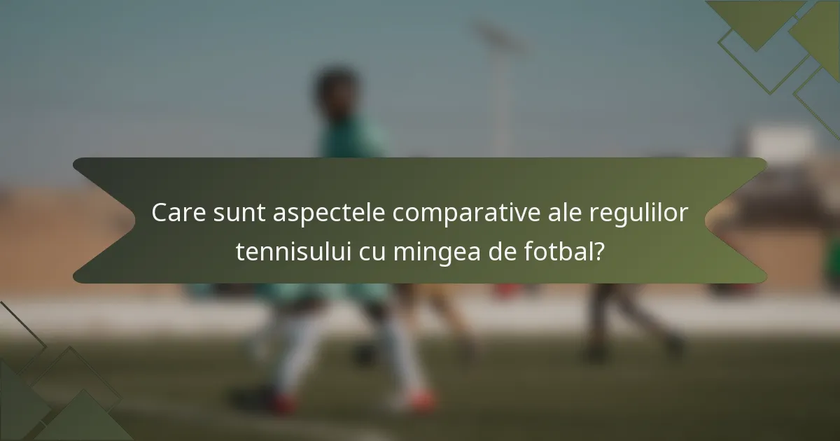 Care sunt aspectele comparative ale regulilor tennisului cu mingea de fotbal?