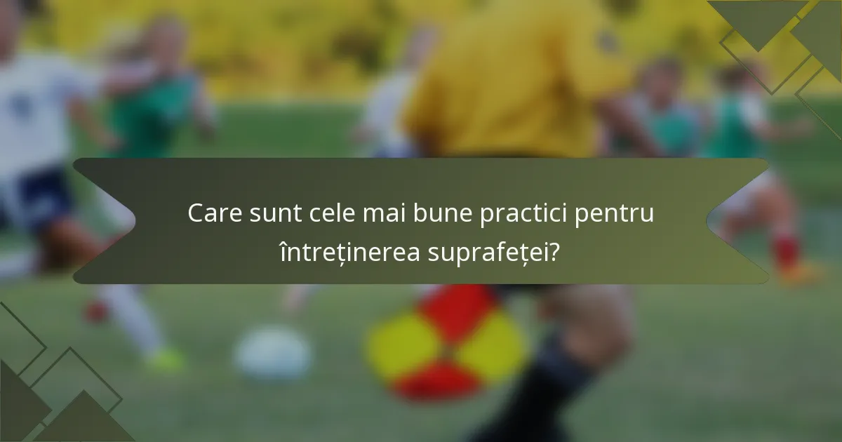 Care sunt cele mai bune practici pentru întreținerea suprafeței?