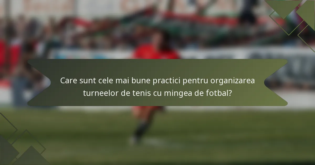 Care sunt cele mai bune practici pentru organizarea turneelor de tenis cu mingea de fotbal?