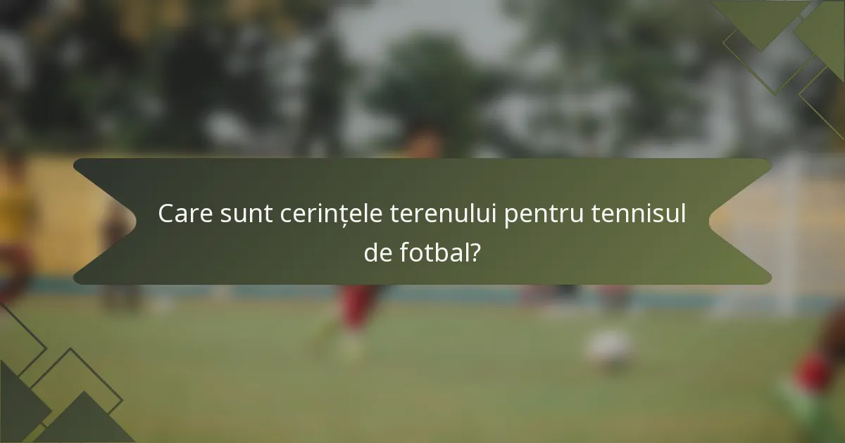 Care sunt cerințele terenului pentru tennisul de fotbal?