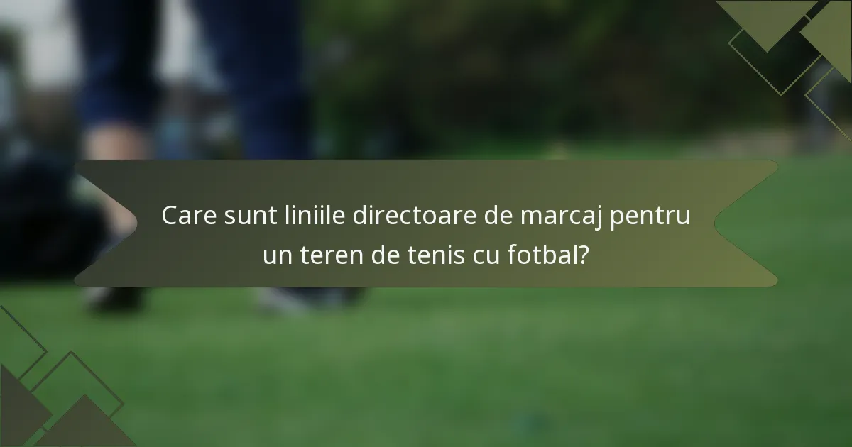 Care sunt liniile directoare de marcaj pentru un teren de tenis cu fotbal?