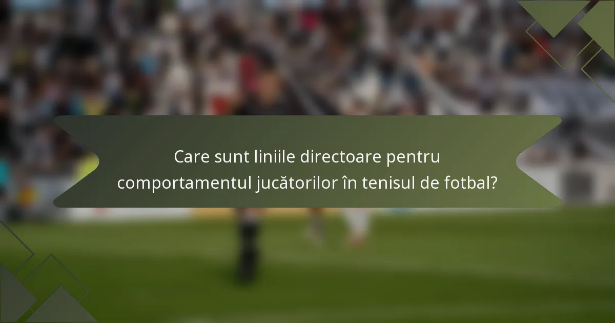 Care sunt liniile directoare pentru comportamentul jucătorilor în tenisul de fotbal?