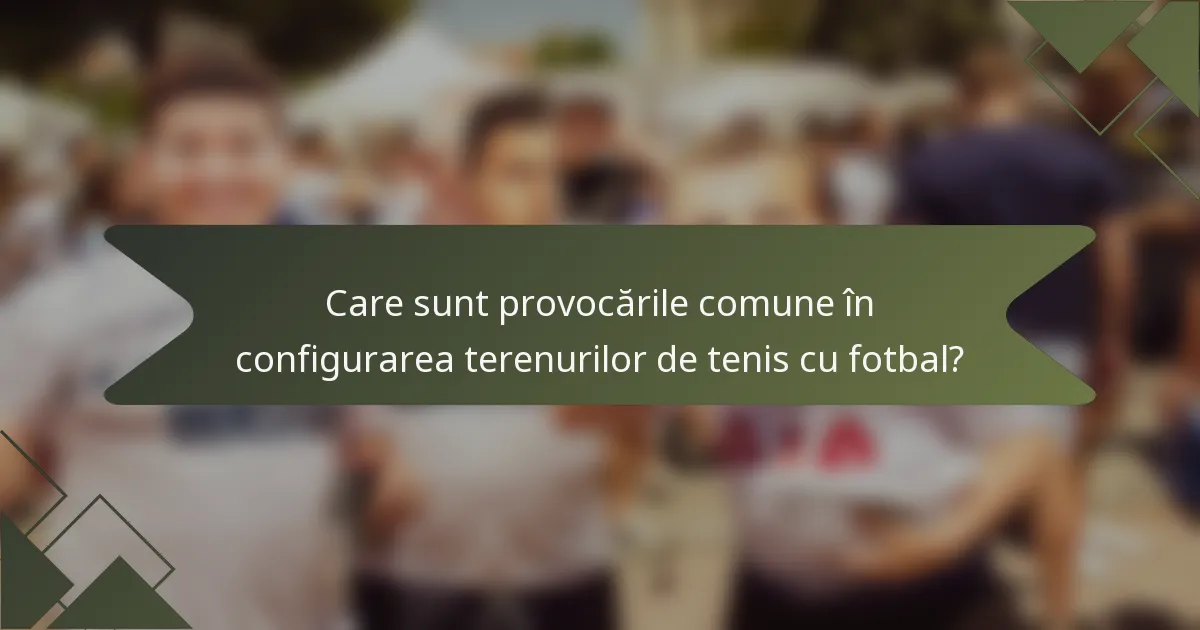 Care sunt provocările comune în configurarea terenurilor de tenis cu fotbal?