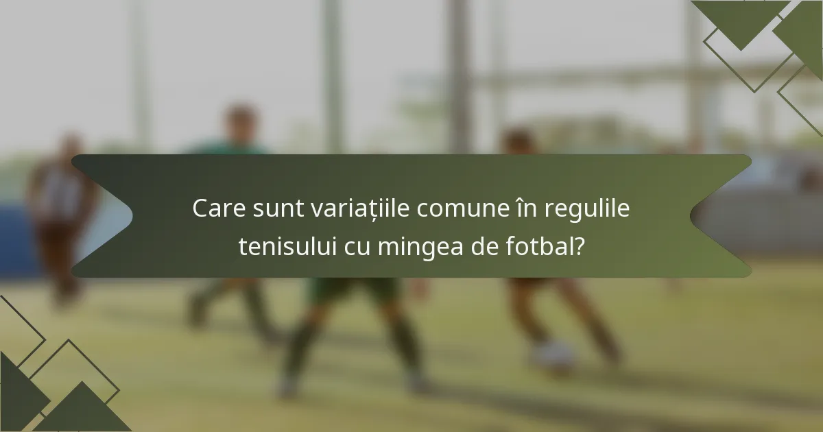 Care sunt variațiile comune în regulile tenisului cu mingea de fotbal?