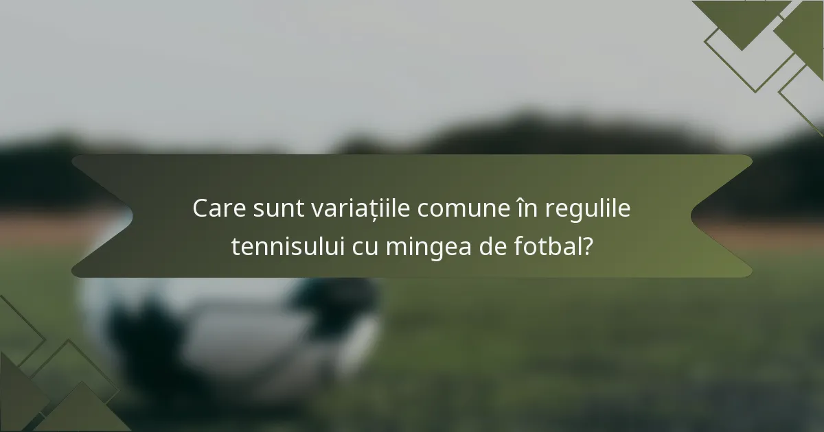 Care sunt variațiile comune în regulile tennisului cu mingea de fotbal?