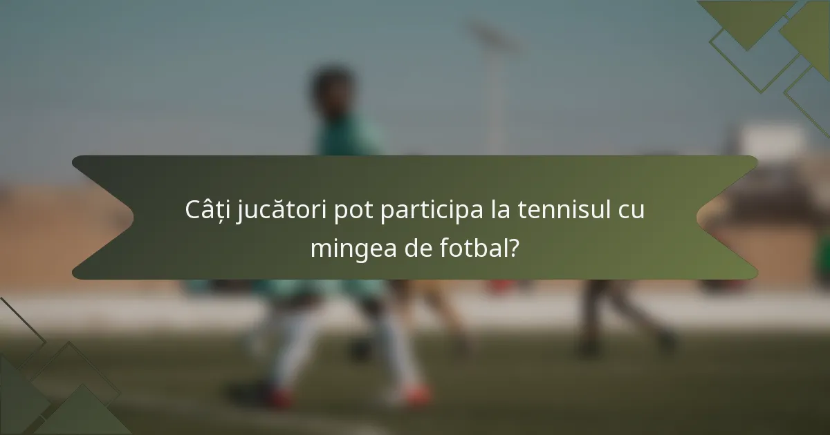 Câți jucători pot participa la tennisul cu mingea de fotbal?