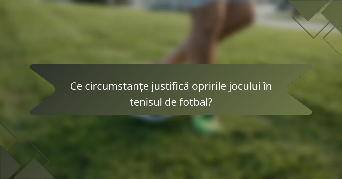 Ce circumstanțe justifică opririle jocului în tenisul de fotbal?