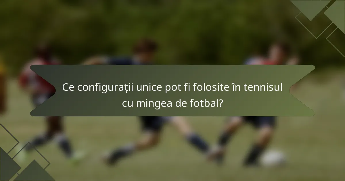 Ce configurații unice pot fi folosite în tennisul cu mingea de fotbal?