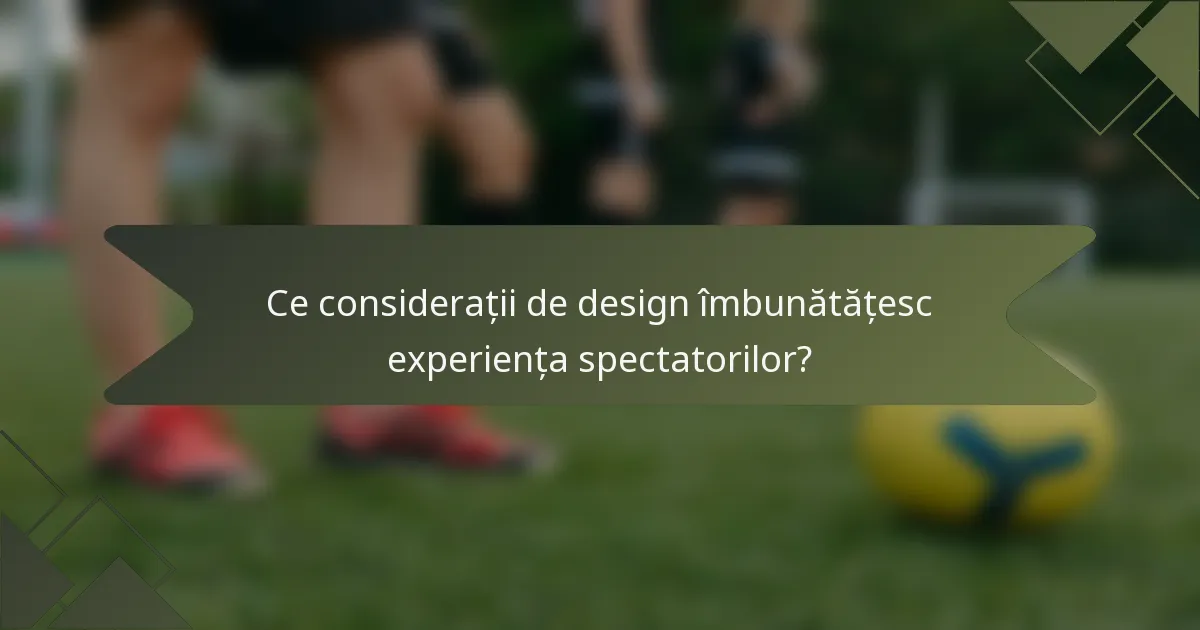 Ce considerații de design îmbunătățesc experiența spectatorilor?