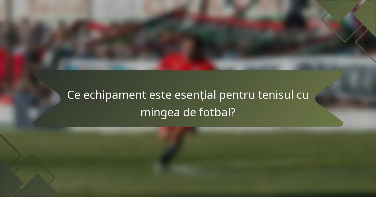 Ce echipament este esențial pentru tenisul cu mingea de fotbal?