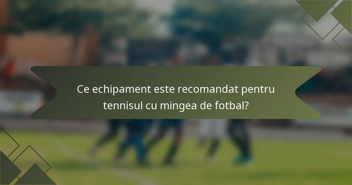 Ce echipament este recomandat pentru tennisul cu mingea de fotbal?