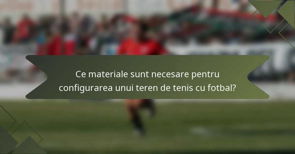 Ce materiale sunt necesare pentru configurarea unui teren de tenis cu fotbal?