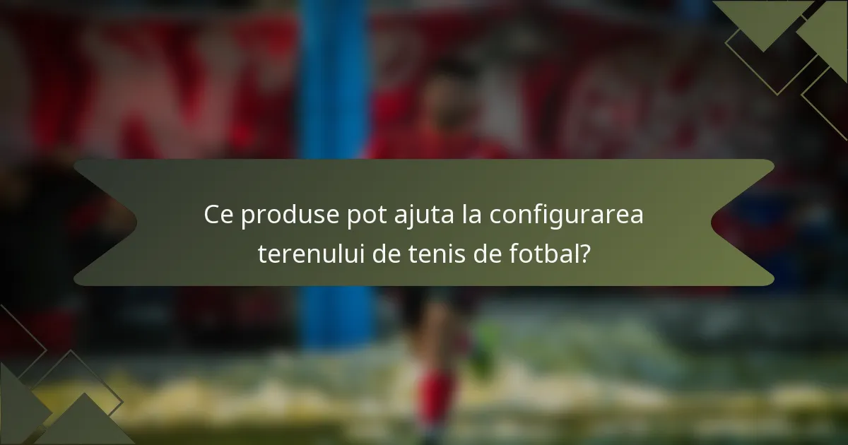 Ce produse pot ajuta la configurarea terenului de tenis de fotbal?