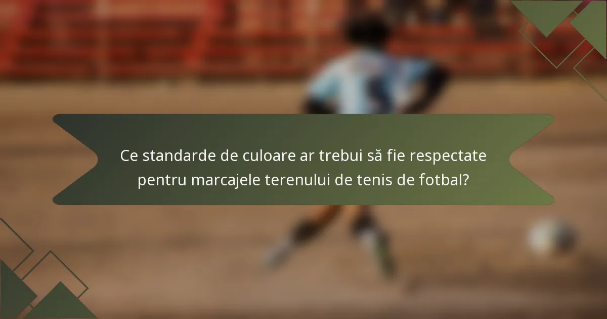 Ce standarde de culoare ar trebui să fie respectate pentru marcajele terenului de tenis de fotbal?