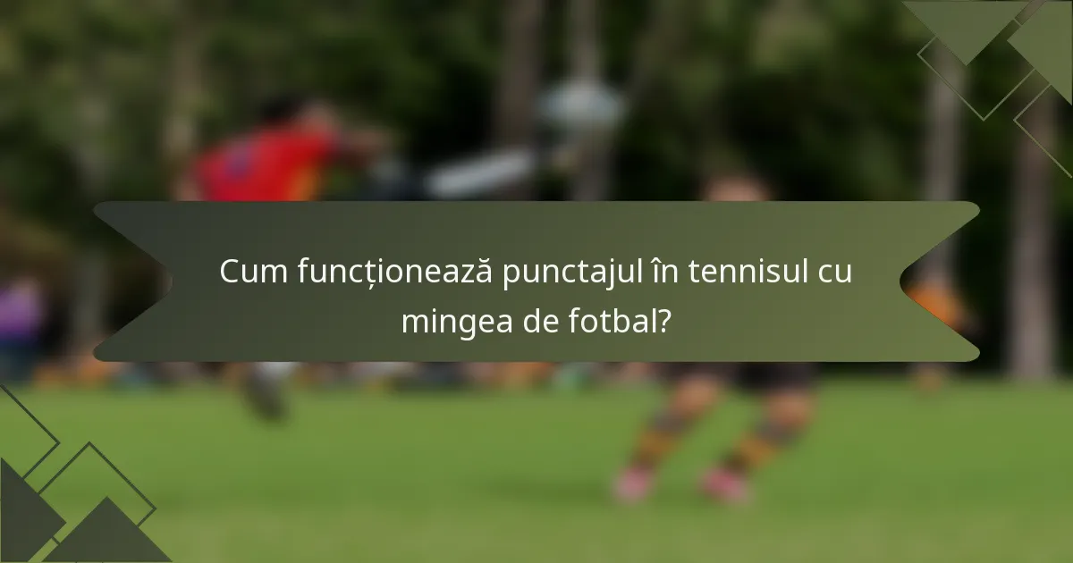Cum funcționează punctajul în tennisul cu mingea de fotbal?