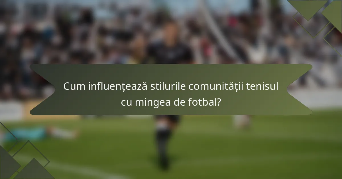 Cum influențează stilurile comunității tenisul cu mingea de fotbal?