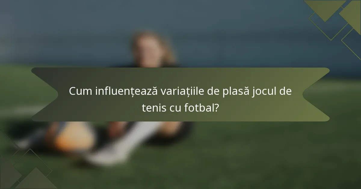 Cum influențează variațiile de plasă jocul de tenis cu fotbal?