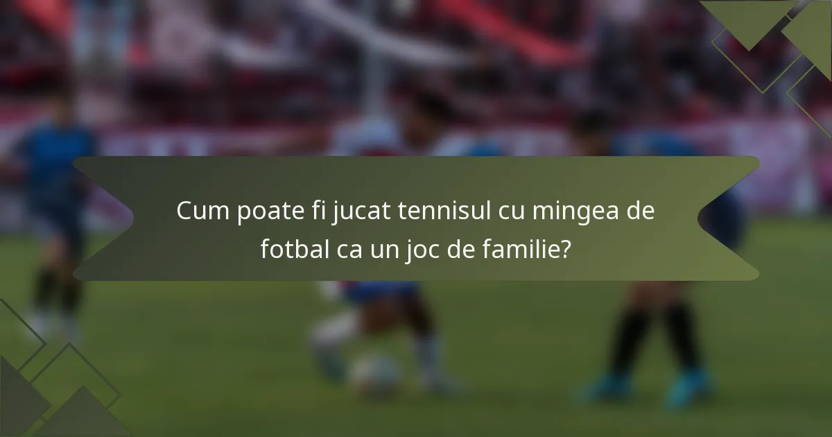 Cum poate fi jucat tennisul cu mingea de fotbal ca un joc de familie?