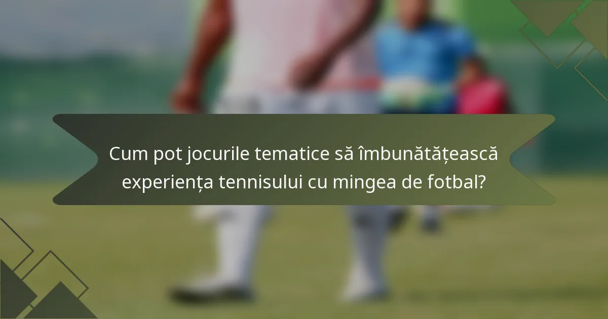 Cum pot jocurile tematice să îmbunătățească experiența tennisului cu mingea de fotbal?