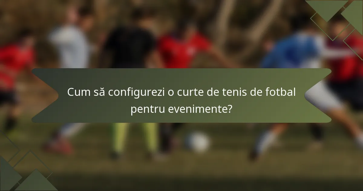 Cum să configurezi o curte de tenis de fotbal pentru evenimente?