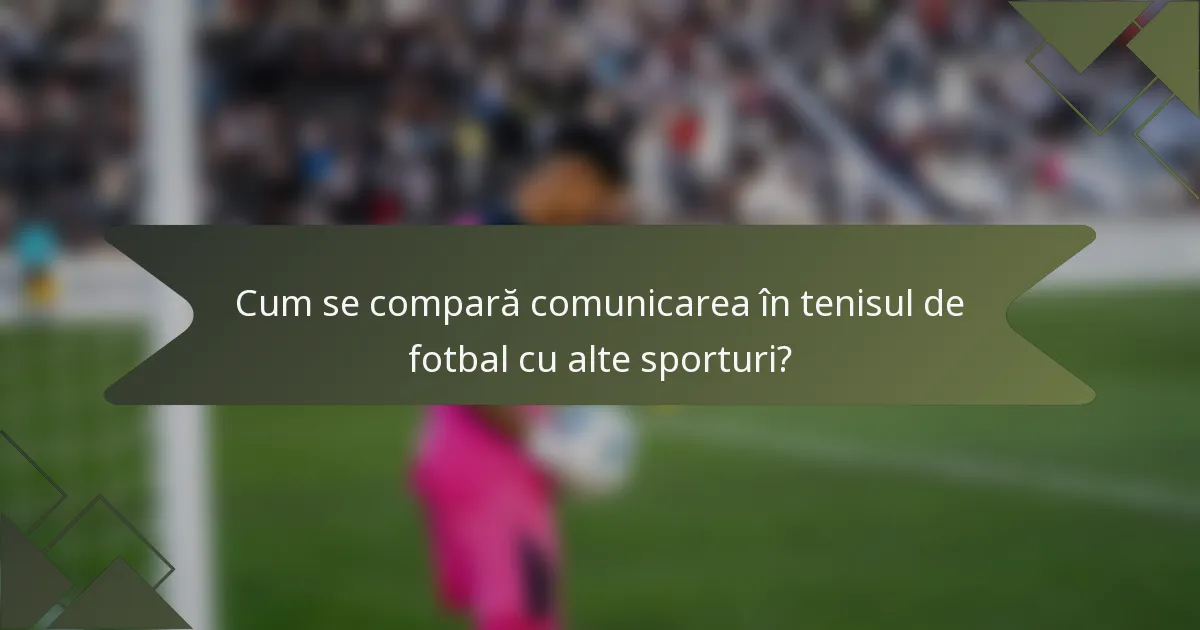 Cum se compară comunicarea în tenisul de fotbal cu alte sporturi?