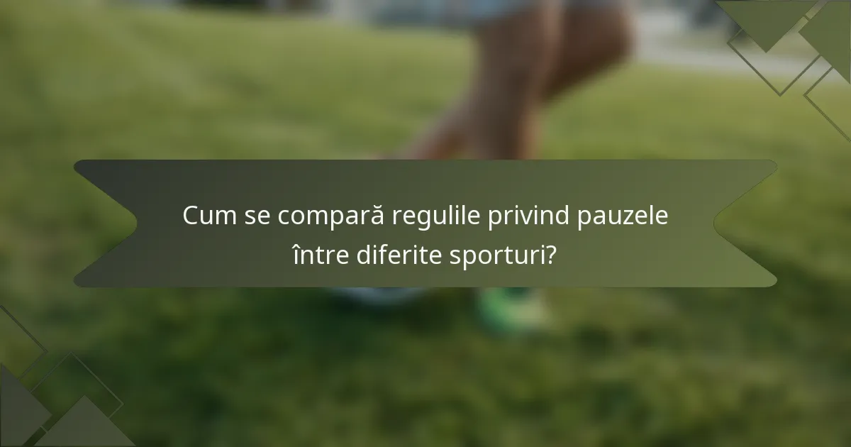 Cum se compară regulile privind pauzele între diferite sporturi?