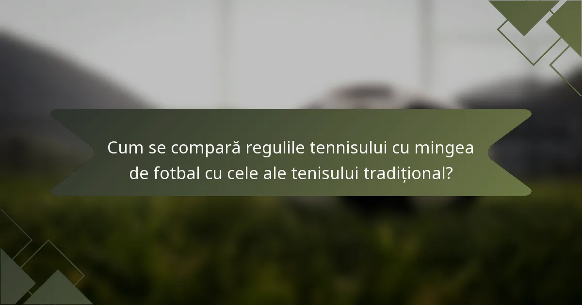 Cum se compară regulile tennisului cu mingea de fotbal cu cele ale tenisului tradițional?
