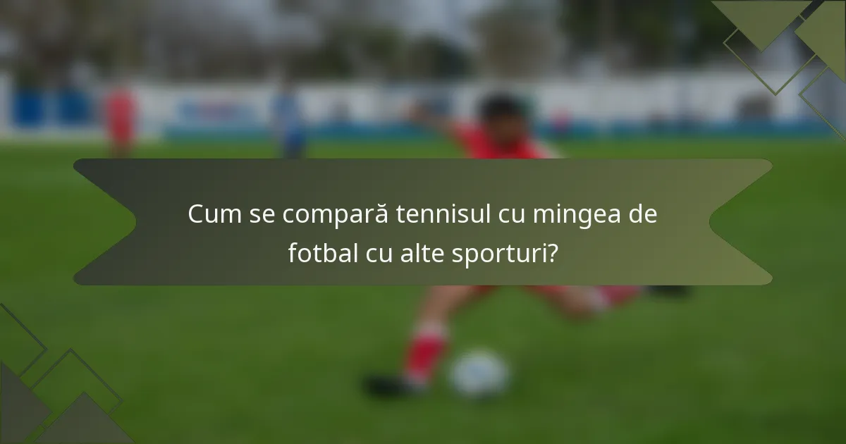 Cum se compară tennisul cu mingea de fotbal cu alte sporturi?