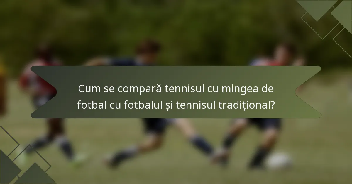 Cum se compară tennisul cu mingea de fotbal cu fotbalul și tennisul tradițional?