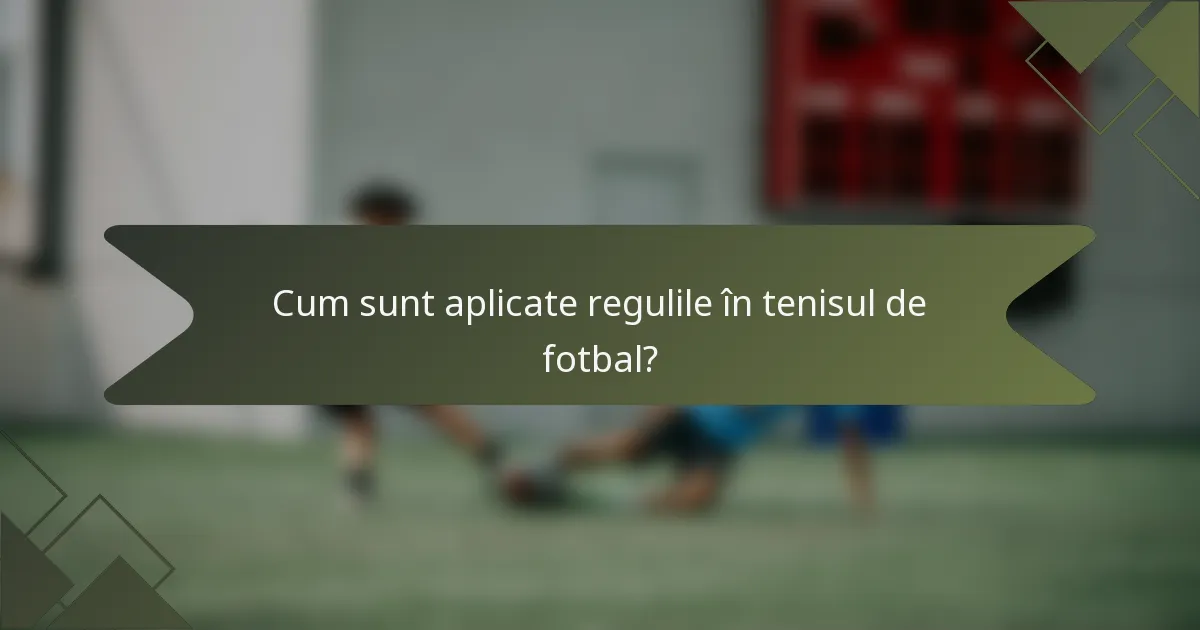 Cum sunt aplicate regulile în tenisul de fotbal?