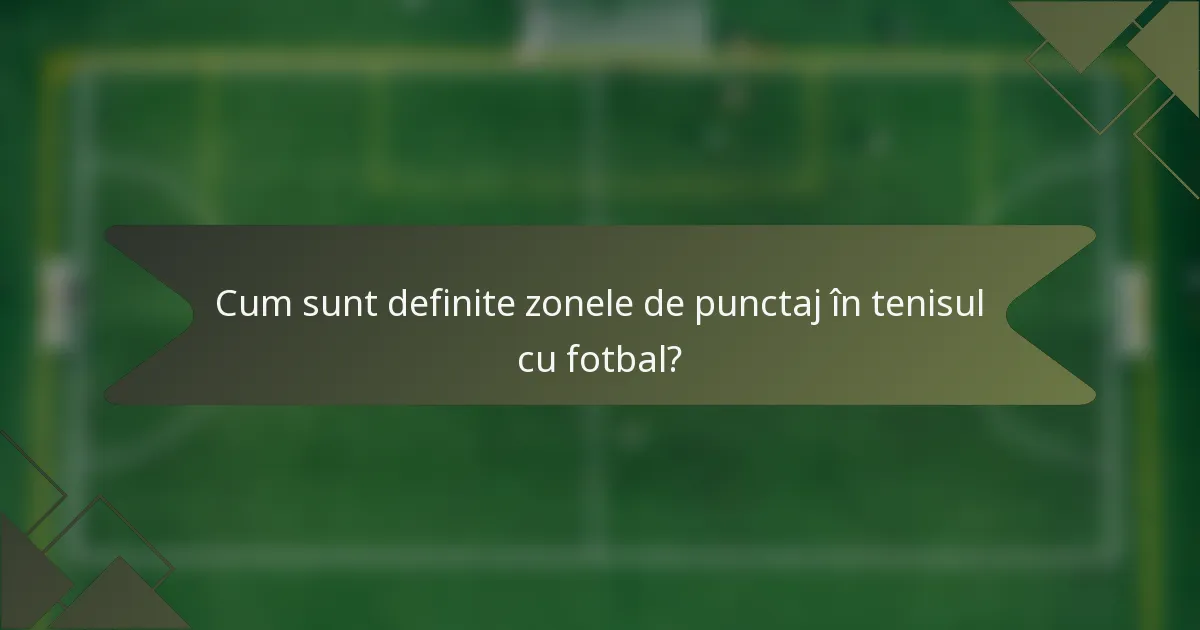 Cum sunt definite zonele de punctaj în tenisul cu fotbal?