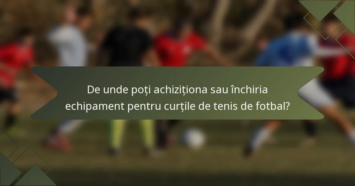 De unde poți achiziționa sau închiria echipament pentru curțile de tenis de fotbal?