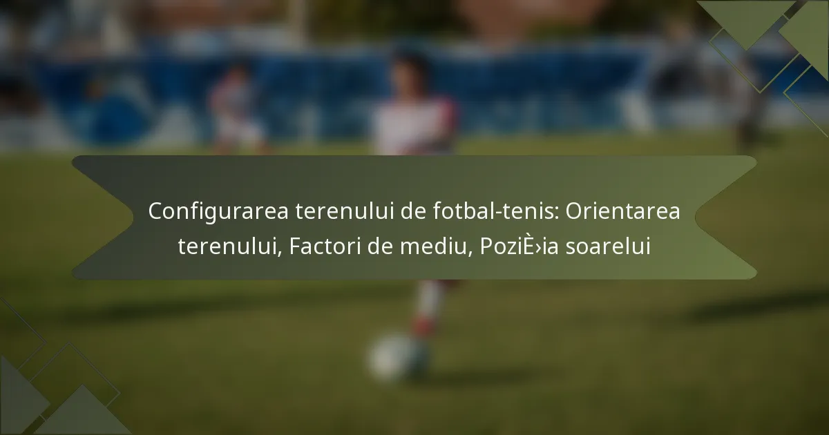 Configurarea terenului de fotbal-tenis: Orientarea terenului, Factori de mediu, Poziția soarelui