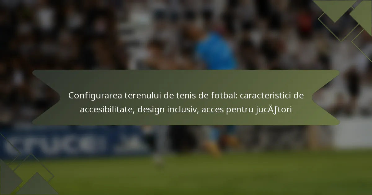 Configurarea terenului de tenis de fotbal: caracteristici de accesibilitate, design inclusiv, acces pentru jucători