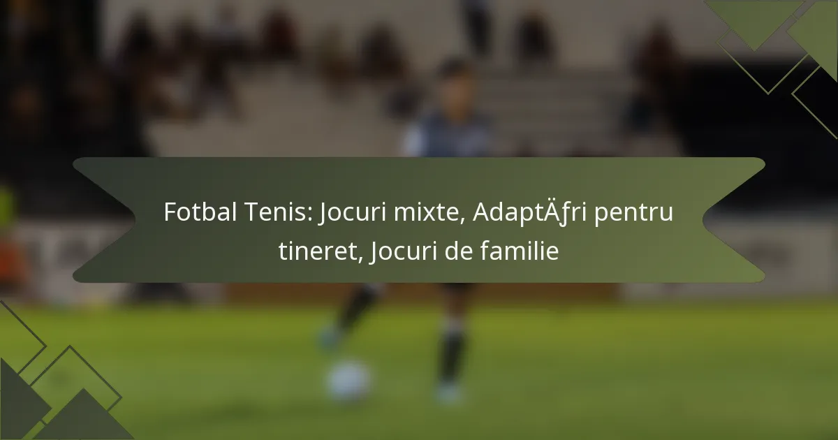 Fotbal Tenis: Jocuri mixte, Adaptări pentru tineret, Jocuri de familie