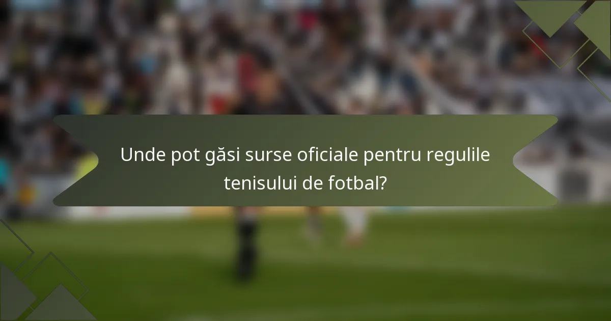 Unde pot găsi surse oficiale pentru regulile tenisului de fotbal?